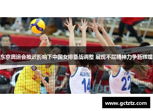 东京奥运会推迟影响下中国女排备战调整 展现不屈精神力争新辉煌